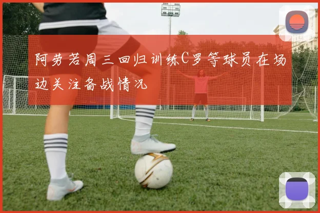 阿劳若周三回归训练C罗等球员在场边关注备战情况