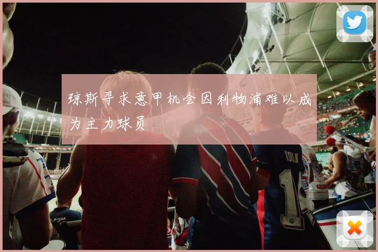 琼斯寻求意甲机会因利物浦难以成为主力球员